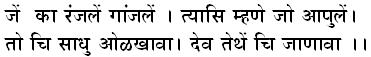 जें का रंजलें गांजलें । त्यासि म्हणे जो आपुलें । तो चि साधु ओळखावा। देव तेथें चि जाणावा ।।